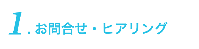 1.お問い合わせ・ヒアリング